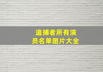 追捕者所有演员名单图片大全