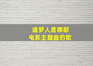 追梦人是哪部电影主题曲的歌