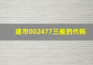 退市002477三板的代码