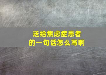 送给焦虑症患者的一句话怎么写啊