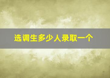 选调生多少人录取一个