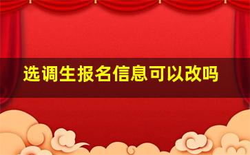 选调生报名信息可以改吗