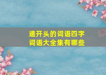 递开头的词语四字词语大全集有哪些