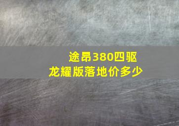 途昂380四驱龙耀版落地价多少