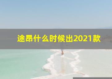 途昂什么时候出2021款