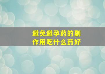 避免避孕药的副作用吃什么药好