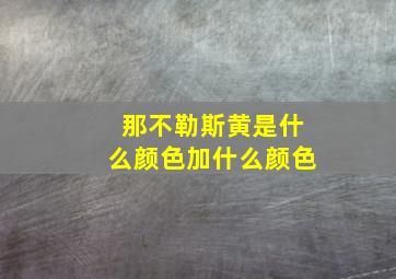 那不勒斯黄是什么颜色加什么颜色