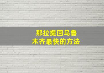 那拉提回乌鲁木齐最快的方法