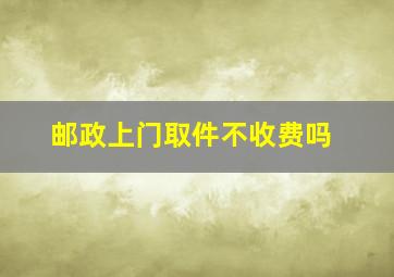 邮政上门取件不收费吗