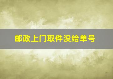 邮政上门取件没给单号