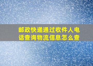 邮政快递通过收件人电话查询物流信息怎么查