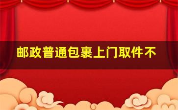 邮政普通包裹上门取件不