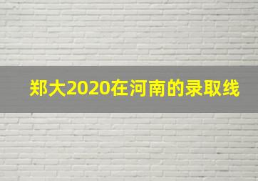 郑大2020在河南的录取线