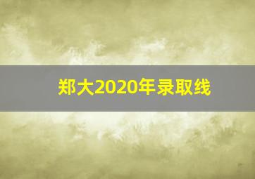 郑大2020年录取线