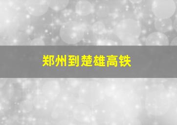 郑州到楚雄高铁