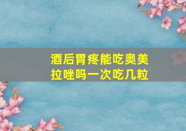 酒后胃疼能吃奥美拉唑吗一次吃几粒