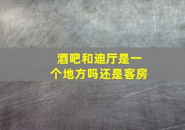 酒吧和迪厅是一个地方吗还是客房