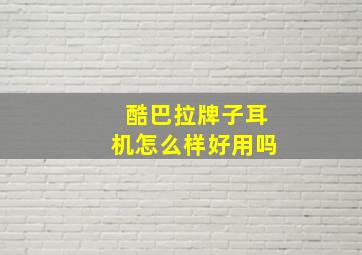 酷巴拉牌子耳机怎么样好用吗