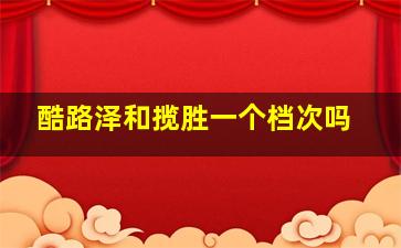 酷路泽和揽胜一个档次吗