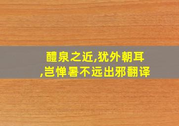 醴泉之近,犹外朝耳,岂惮暑不远出邪翻译