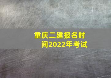 重庆二建报名时间2022年考试