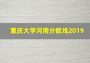 重庆大学河南分数线2019