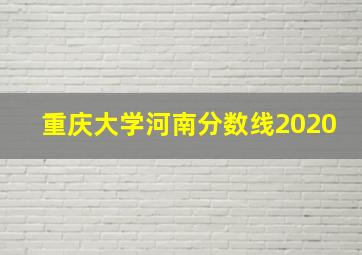 重庆大学河南分数线2020