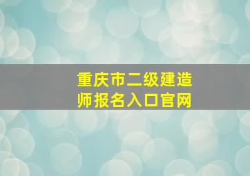 重庆市二级建造师报名入口官网