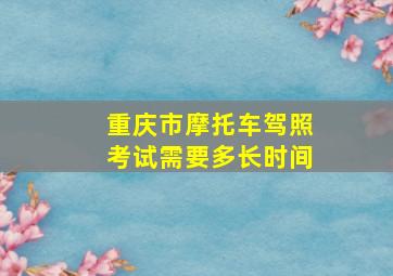 重庆市摩托车驾照考试需要多长时间