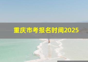 重庆市考报名时间2025