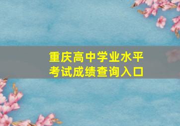 重庆高中学业水平考试成绩查询入口