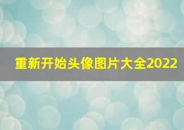 重新开始头像图片大全2022