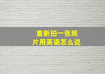 重新拍一张照片用英语怎么说