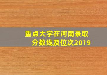 重点大学在河南录取分数线及位次2019