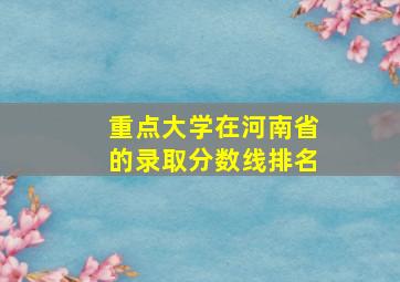 重点大学在河南省的录取分数线排名