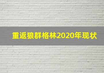 重返狼群格林2020年现状