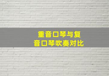 重音口琴与复音口琴吹奏对比