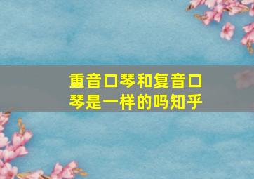 重音口琴和复音口琴是一样的吗知乎