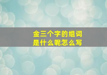 金三个字的组词是什么呢怎么写