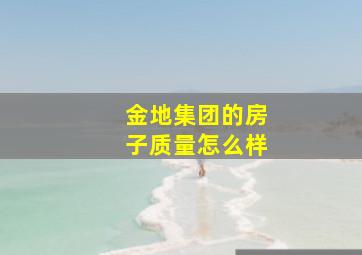 金地集团的房子质量怎么样