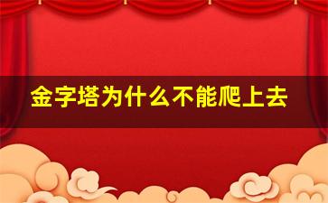 金字塔为什么不能爬上去