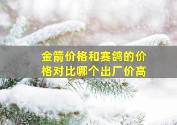 金箭价格和赛鸽的价格对比哪个出厂价高