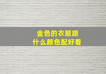 金色的衣服跟什么颜色配好看