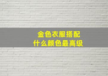 金色衣服搭配什么颜色最高级