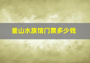 釜山水族馆门票多少钱