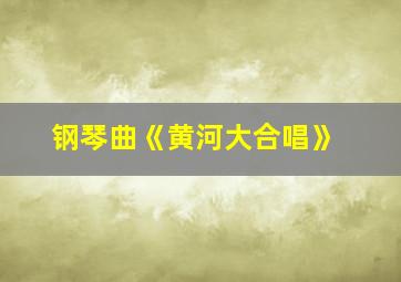 钢琴曲《黄河大合唱》