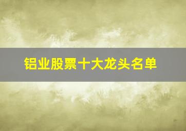 铝业股票十大龙头名单