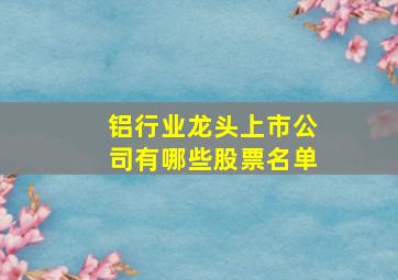 铝行业龙头上市公司有哪些股票名单