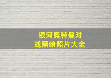 银河奥特曼对战黑暗照片大全