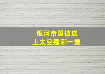 银河帝国被送上太空是哪一集